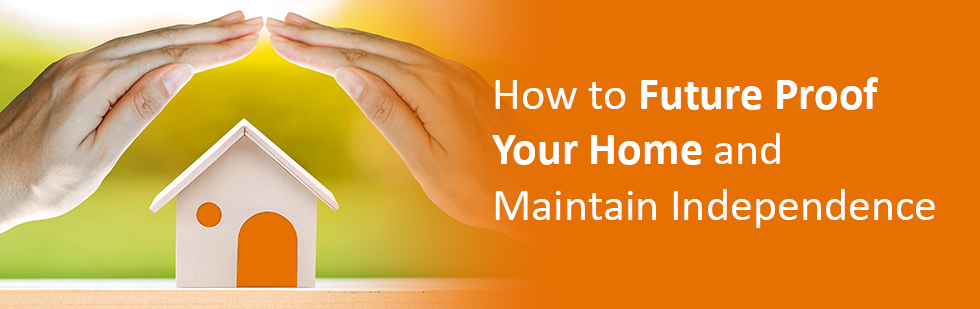 How to Future Proof Your Home and Maintain Independence