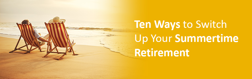 Ten Ways to Switch up Your Summertime Retirement